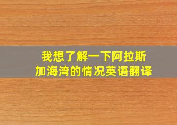 我想了解一下阿拉斯加海湾的情况英语翻译