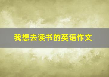 我想去读书的英语作文