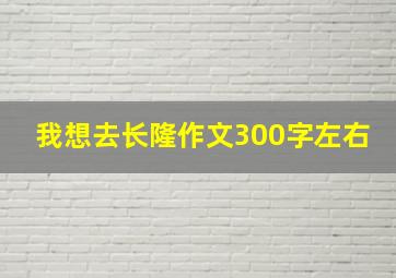 我想去长隆作文300字左右