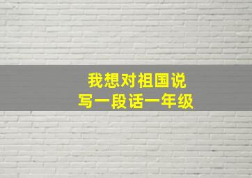 我想对祖国说写一段话一年级