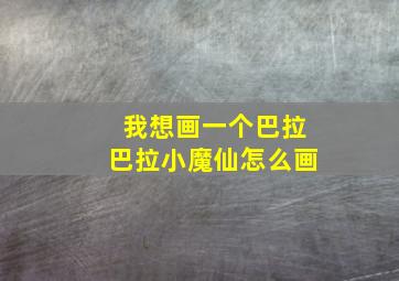 我想画一个巴拉巴拉小魔仙怎么画