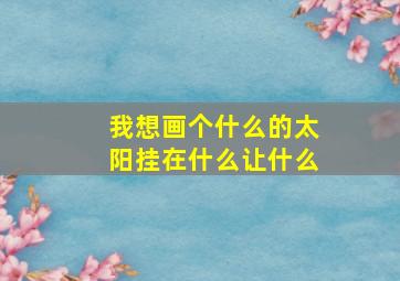 我想画个什么的太阳挂在什么让什么