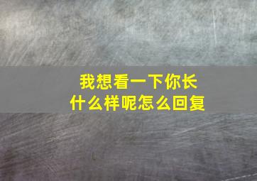 我想看一下你长什么样呢怎么回复