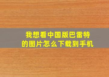 我想看中国版巴雷特的图片怎么下载到手机