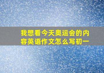 我想看今天奥运会的内容英语作文怎么写初一