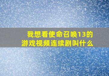 我想看使命召唤13的游戏视频连续剧叫什么