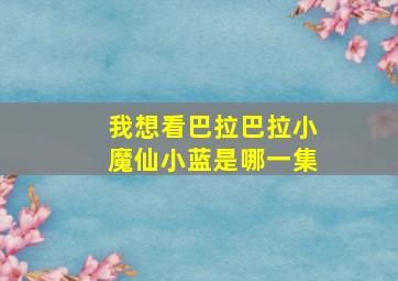 我想看巴拉巴拉小魔仙小蓝是哪一集