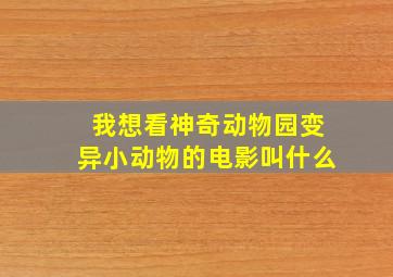 我想看神奇动物园变异小动物的电影叫什么