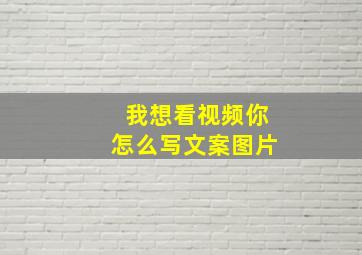 我想看视频你怎么写文案图片