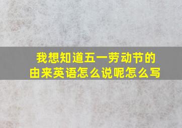 我想知道五一劳动节的由来英语怎么说呢怎么写