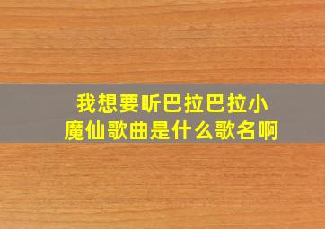 我想要听巴拉巴拉小魔仙歌曲是什么歌名啊