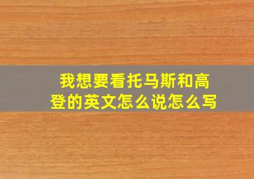 我想要看托马斯和高登的英文怎么说怎么写