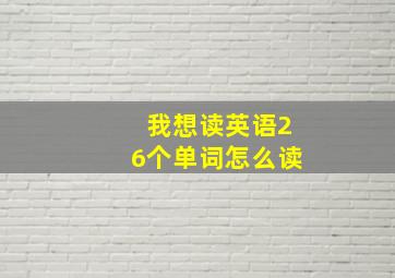 我想读英语26个单词怎么读