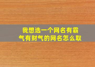 我想选一个网名有霸气有财气的网名怎么取