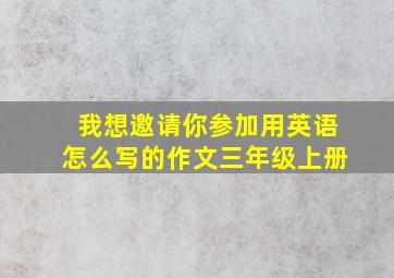 我想邀请你参加用英语怎么写的作文三年级上册