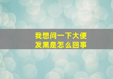 我想问一下大便发黑是怎么回事