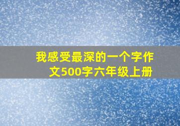 我感受最深的一个字作文500字六年级上册