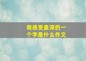 我感受最深的一个字是什么作文