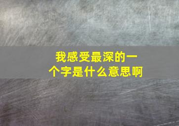 我感受最深的一个字是什么意思啊