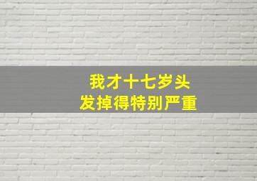 我才十七岁头发掉得特别严重