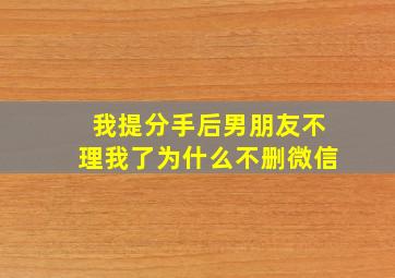 我提分手后男朋友不理我了为什么不删微信