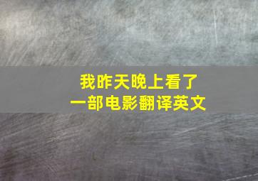 我昨天晚上看了一部电影翻译英文