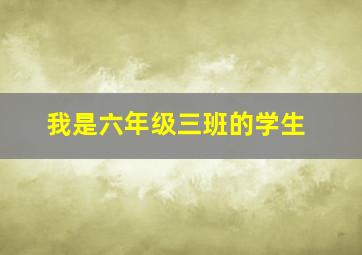 我是六年级三班的学生