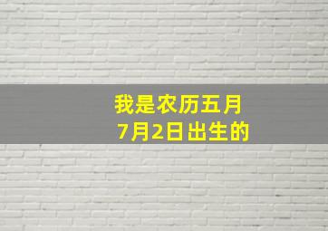 我是农历五月7月2日出生的