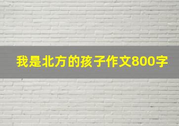 我是北方的孩子作文800字