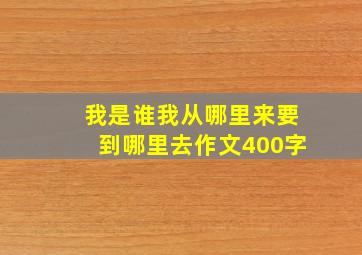 我是谁我从哪里来要到哪里去作文400字