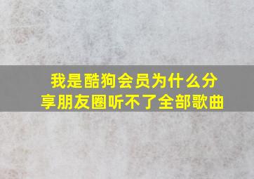 我是酷狗会员为什么分享朋友圈听不了全部歌曲