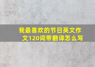 我最喜欢的节日英文作文120词带翻译怎么写