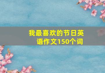 我最喜欢的节日英语作文150个词