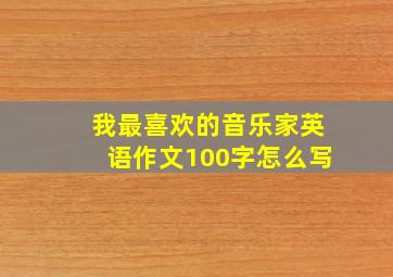 我最喜欢的音乐家英语作文100字怎么写