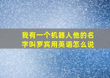 我有一个机器人他的名字叫罗宾用英语怎么说