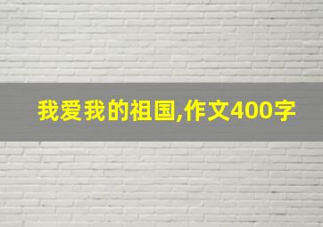 我爱我的祖国,作文400字