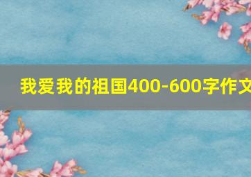 我爱我的祖国400-600字作文