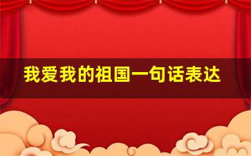 我爱我的祖国一句话表达