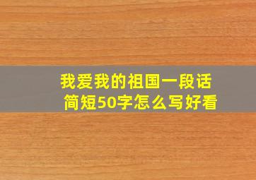 我爱我的祖国一段话简短50字怎么写好看