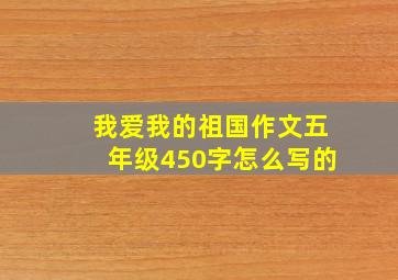 我爱我的祖国作文五年级450字怎么写的