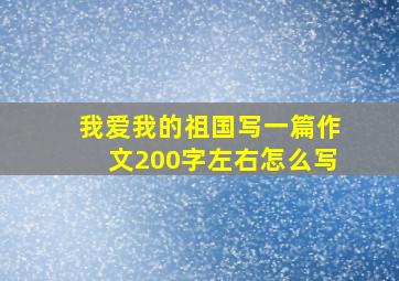 我爱我的祖国写一篇作文200字左右怎么写