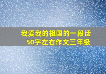 我爱我的祖国的一段话50字左右作文三年级