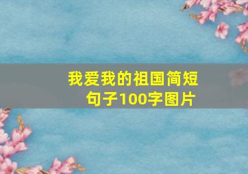 我爱我的祖国简短句子100字图片