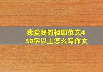 我爱我的祖国范文450字以上怎么写作文