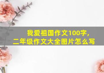 我爱祖国作文100字,二年级作文大全图片怎么写