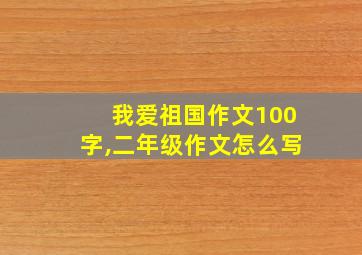 我爱祖国作文100字,二年级作文怎么写