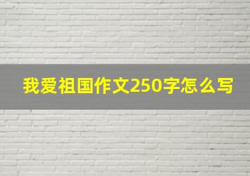 我爱祖国作文250字怎么写