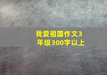 我爱祖国作文3年级300字以上