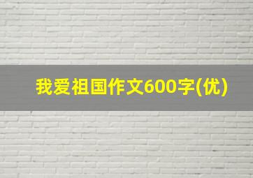 我爱祖国作文600字(优)