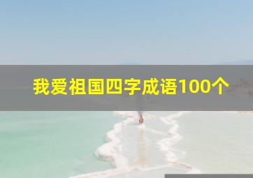 我爱祖国四字成语100个